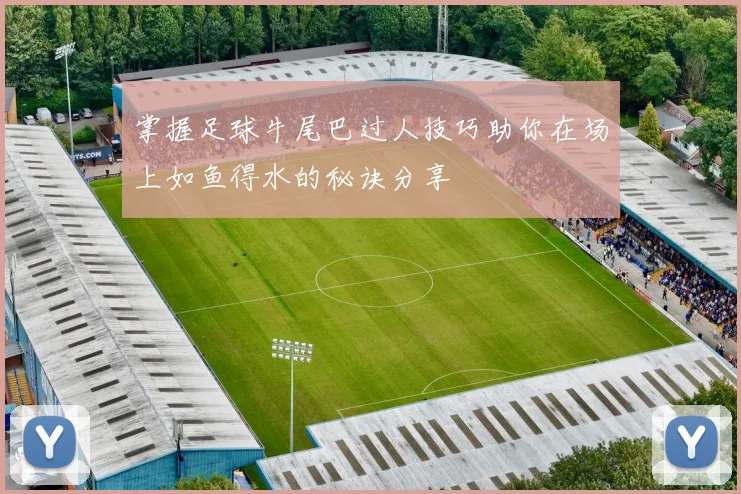 掌握足球牛尾巴过人技巧助你在场上如鱼得水的秘诀分享