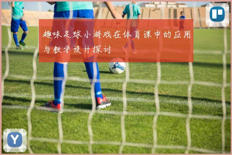 趣味足球小游戏在体育课中的应用与教学设计探讨