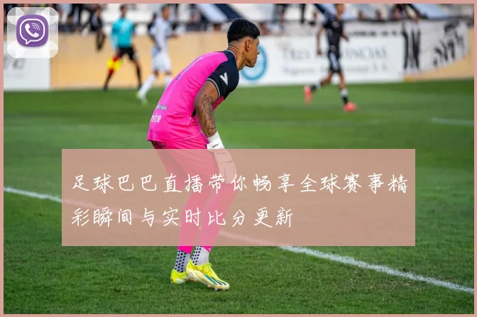 足球巴巴直播带你畅享全球赛事精彩瞬间与实时比分更新
