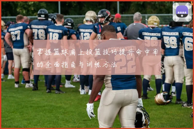 掌握篮球肩上投篮技巧提升命中率的全面指南与训练方法