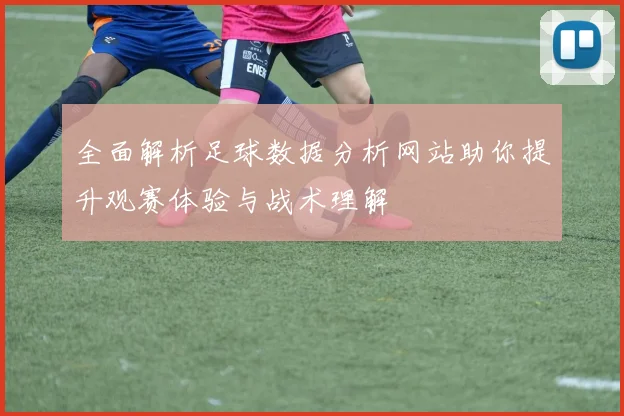全面解析足球数据分析网站助你提升观赛体验与战术理解