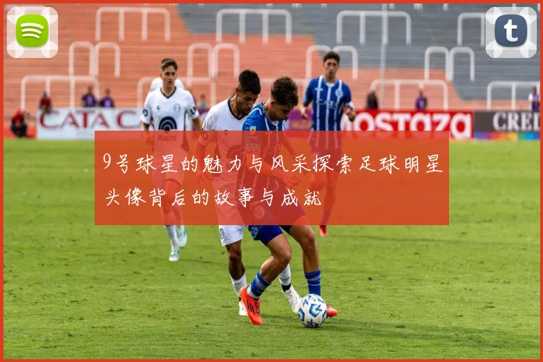 9号球星的魅力与风采探索足球明星头像背后的故事与成就