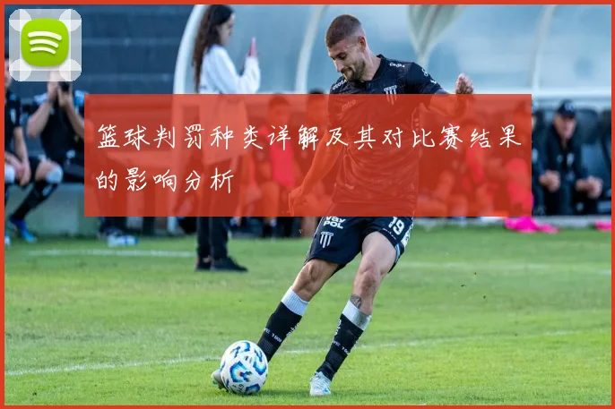 篮球判罚种类详解及其对比赛结果的影响分析